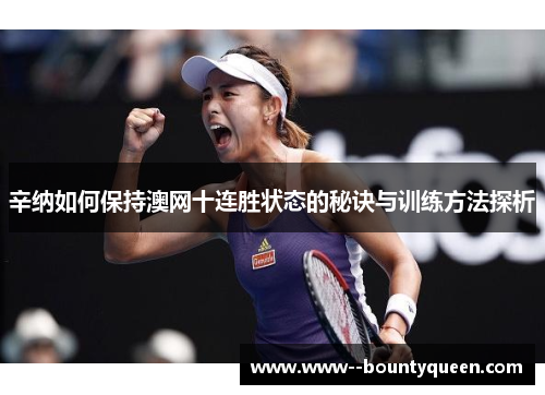 辛纳如何保持澳网十连胜状态的秘诀与训练方法探析