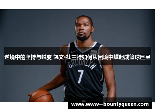 逆境中的坚持与蜕变 凯文·杜兰特如何从困境中崛起成篮球巨星