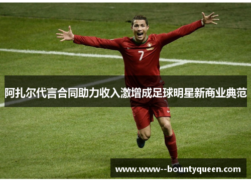 阿扎尔代言合同助力收入激增成足球明星新商业典范