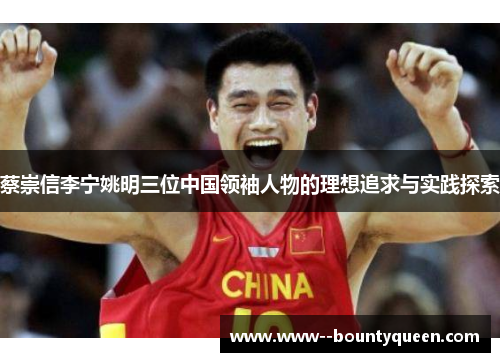 蔡崇信李宁姚明三位中国领袖人物的理想追求与实践探索