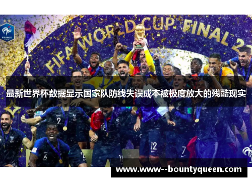 最新世界杯数据显示国家队防线失误成本被极度放大的残酷现实