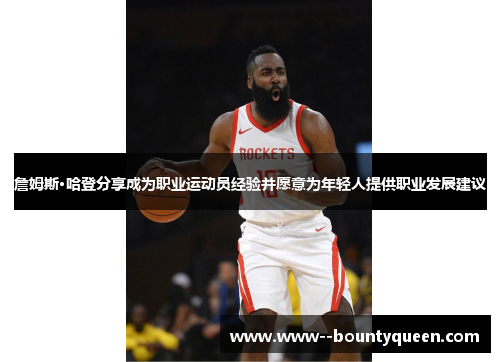 詹姆斯·哈登分享成为职业运动员经验并愿意为年轻人提供职业发展建议