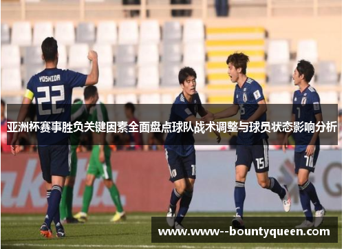 亚洲杯赛事胜负关键因素全面盘点球队战术调整与球员状态影响分析
