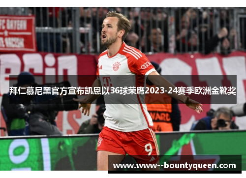 拜仁慕尼黑官方宣布凯恩以36球荣膺2023-24赛季欧洲金靴奖