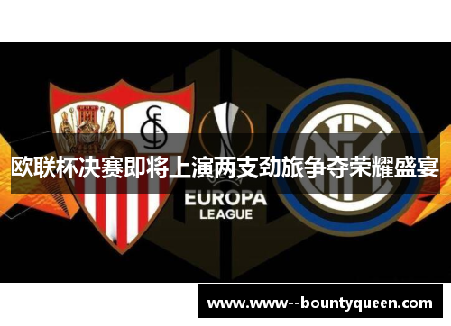 欧联杯决赛即将上演两支劲旅争夺荣耀盛宴 欧联杯决赛即将上演两支劲旅争夺荣耀盛宴