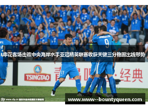 申花客场击败中央海岸水手亚冠精英联赛收获关键三分稳固出线形势