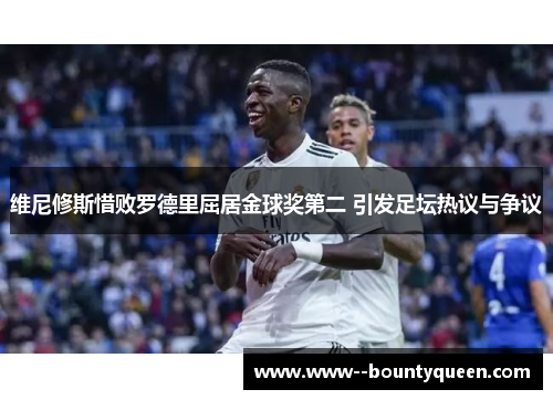 维尼修斯惜败罗德里屈居金球奖第二 引发足坛热议与争议