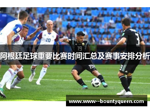 阿根廷足球重要比赛时间汇总及赛事安排分析