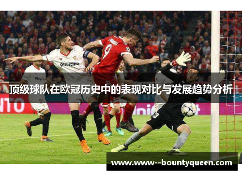 顶级球队在欧冠历史中的表现对比与发展趋势分析