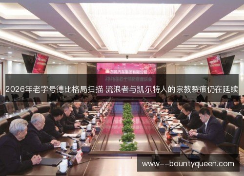 2026年老字号德比格局扫描 流浪者与凯尔特人的宗教裂痕仍在延续